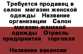 Требуется продавец в салон -магазин женской одежды › Название организации ­ Салон-магазин женской одежды › Отрасль предприятия ­ торговля › Название вакансии ­ продавец-консультант › Место работы ­ ул.Пятилетки 32 › Подчинение ­ Директору › Минимальный оклад ­ 10 000 › Возраст от ­ 25 › Возраст до ­ 45 - Пермский край, Березники г. Работа » Вакансии   